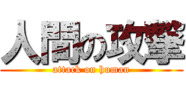 人間の攻撃 (attack on human)