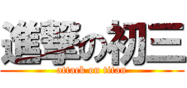 進撃の初三 (attack on titan)