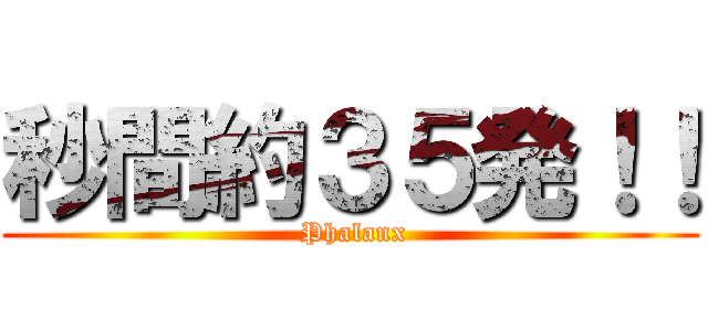 秒間約３５発！！ ( Phalanx)
