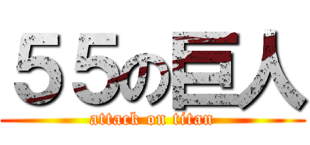 ５５の巨人 (attack on titan)