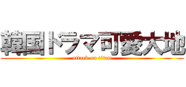 韓国ドラマ可愛大地 (attack on titan)