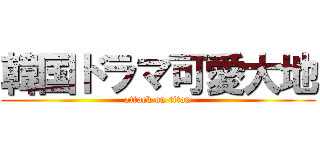 韓国ドラマ可愛大地 (attack on titan)