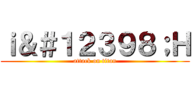 ｉ＆＃１２３９８；Ｈ (attack on titan)