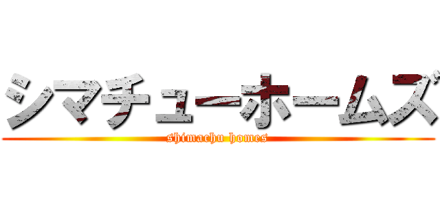 シマチューホームズ (shimachu homes)