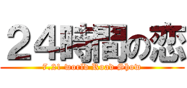 ２４時間の恋 (7.21 world Road Show)