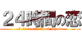 ２４時間の恋 (7.21 world Road Show)