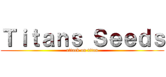 Ｔｉｔａｎｓ Ｓｅｅｄｓ (attack on titan)