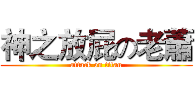 神之放屁の老蕭 (attack on titan)