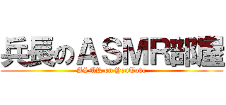 兵長のＡＳＭＲ部屋 (ASMR on YouTube)