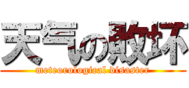 天气の敗坏 (meteorological disaster)