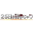 ２５日は戦争じゃ♡ (HAHAHAHA)