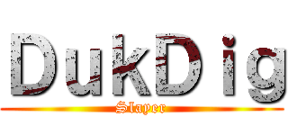 ＤｕｋＤｉｇ (Slayer)