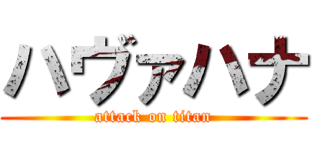 ハヴァハナ (attack on titan)