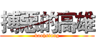 搏惡的高雄 (kaohsiung)
