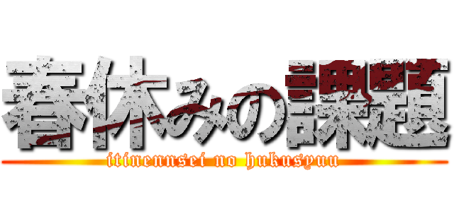 春休みの課題 (itinennsei no hukusyuu)