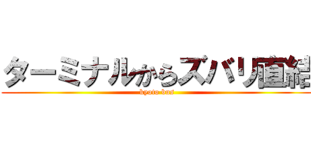 ターミナルからズバリ直結 (kyoto bus)