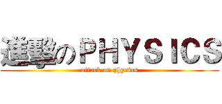 進擊のＰＨＹＳＩＣＳ (attack on physics)