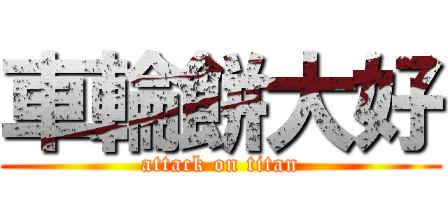 車輪餅大好 (attack on titan)