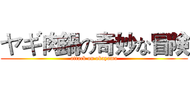 ヤギ肉鍋の奇妙な冒険 (attack on okayama)