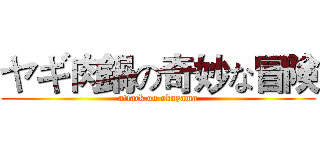 ヤギ肉鍋の奇妙な冒険 (attack on okayama)