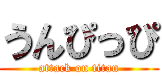 うんぴっぴ (attack on titan)