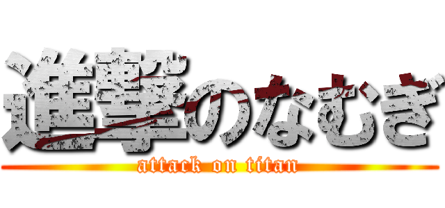 進撃のなむぎ (attack on titan)