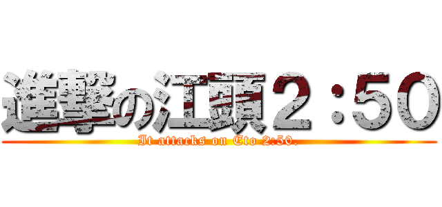 進撃の江頭２：５０ (It attacks on Eto 2:50.)