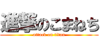 進撃のこまねち (attack on titan)