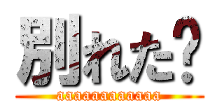 別れた🥺 (aaaaaaaaaaaa)