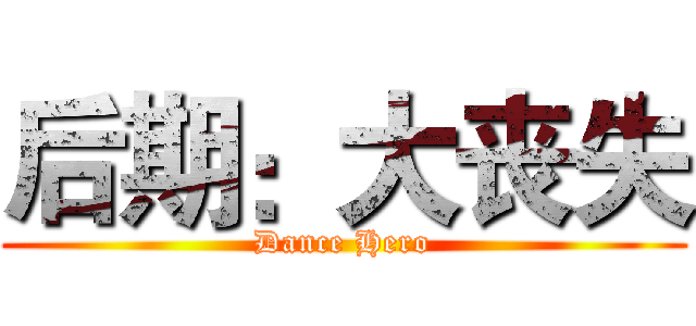 后期：大丧失 (Dance Hero)