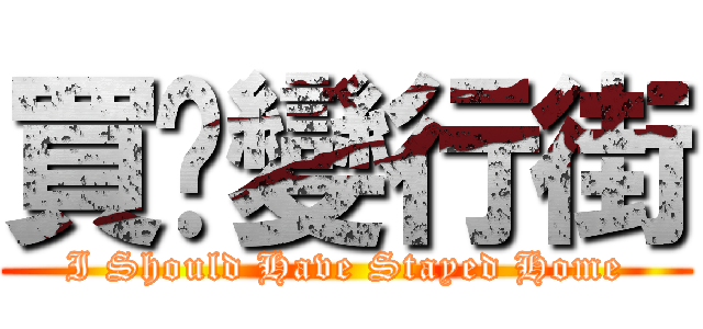 買餸變行街 (I Should Have Stayed Home)