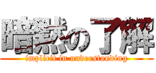 暗黙の了解 (implicit in understanding)