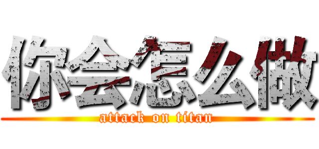 你会怎么做 (attack on titan)