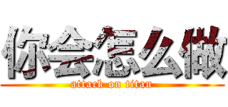 你会怎么做 (attack on titan)