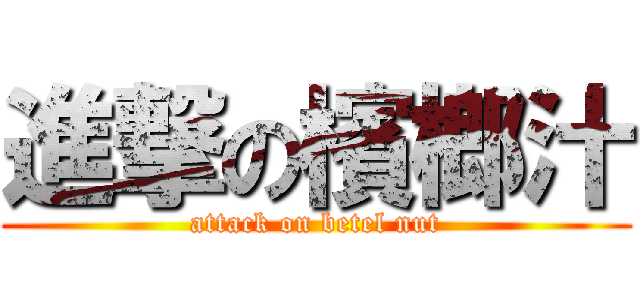 進撃の檳榔汁 (attack on betel nut)