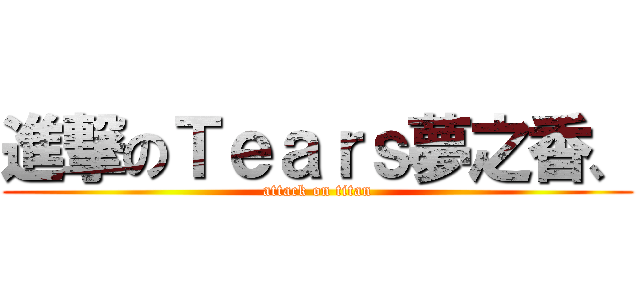 進撃のＴｅａｒｓ夢之香、 (attack on titan)