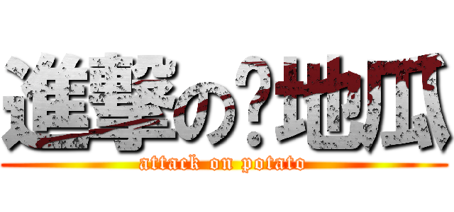 進撃の烤地瓜 (attack on potato)