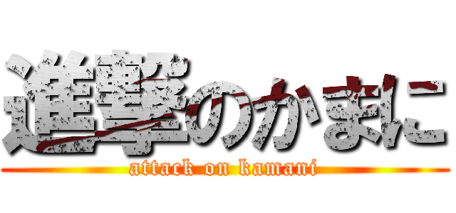 進撃のかまに (attack on kamani)