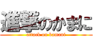 進撃のかまに (attack on kamani)
