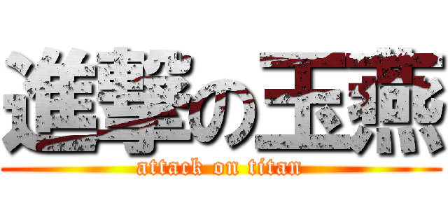 進撃の玉燕 (attack on titan)