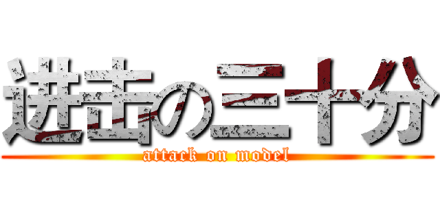 进击の三十分 (attack on model)