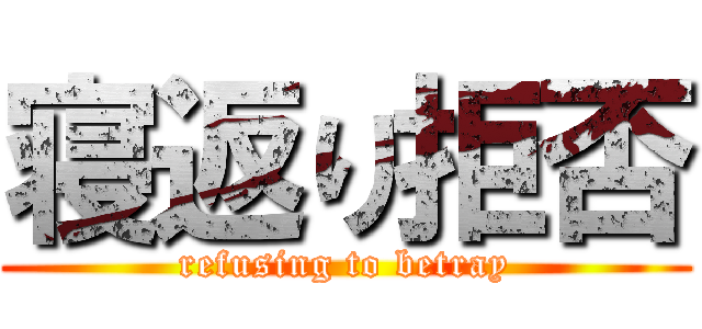 寝返り拒否 (refusing to betray)