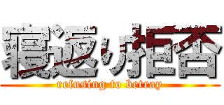寝返り拒否 (refusing to betray)