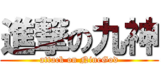 進撃の九神 (attack on NineGod)