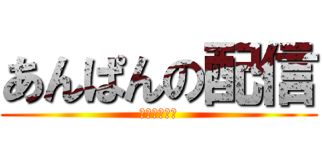 あんぱんの配信 (ブサボやで？)