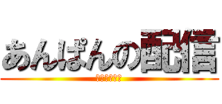 あんぱんの配信 (ブサボやで？)