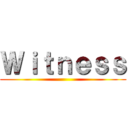 Ｗｉｔｎｅｓｓ ()