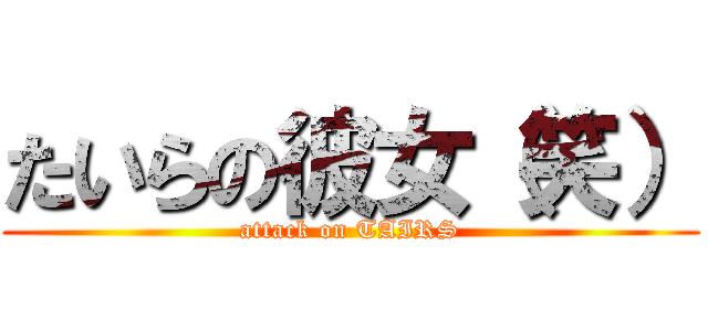 たいらの彼女（笑） (attack on TAIRS)