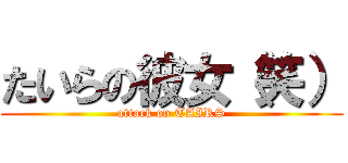 たいらの彼女（笑） (attack on TAIRS)