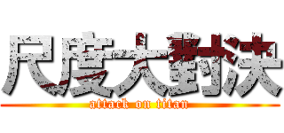 尺度大對決 (attack on titan)